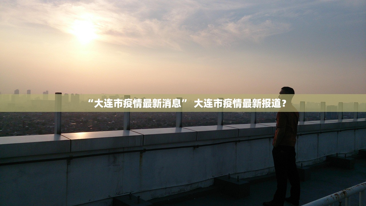“大连市疫情最新消息	” 大连市疫情最新报道？
