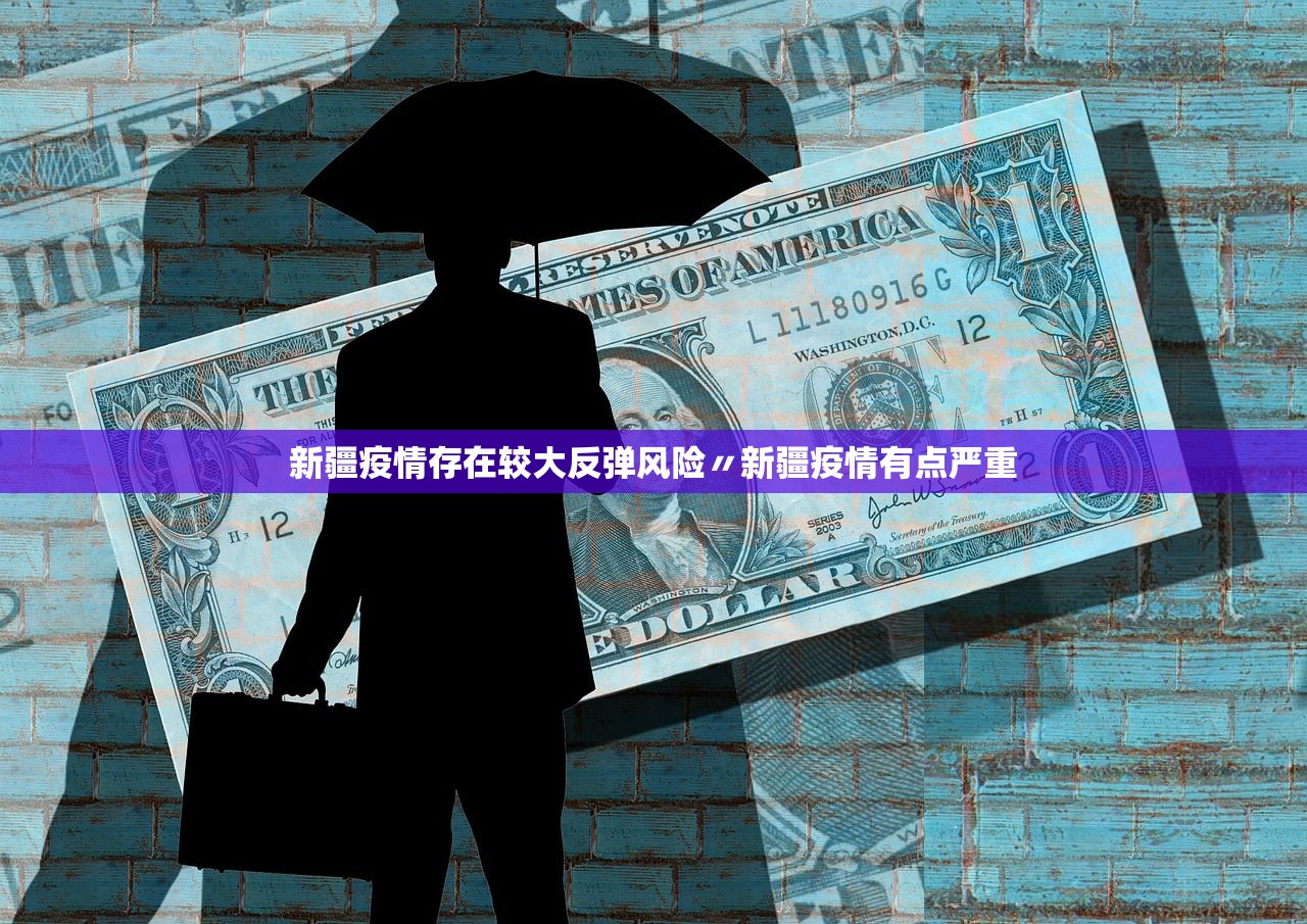 新疆疫情存在较大反弹风险〃新疆疫情有点严重
