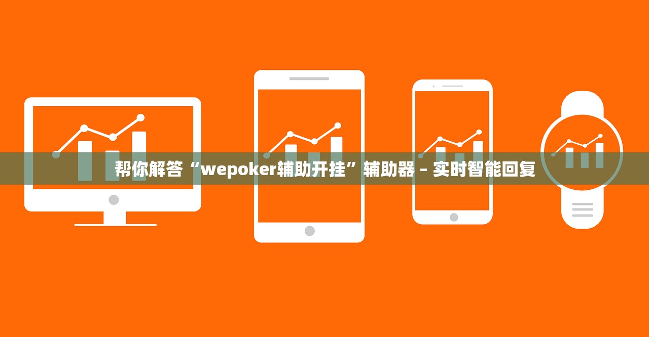 帮你解答“wepoker辅助开挂”辅助器 – 实时智能回复