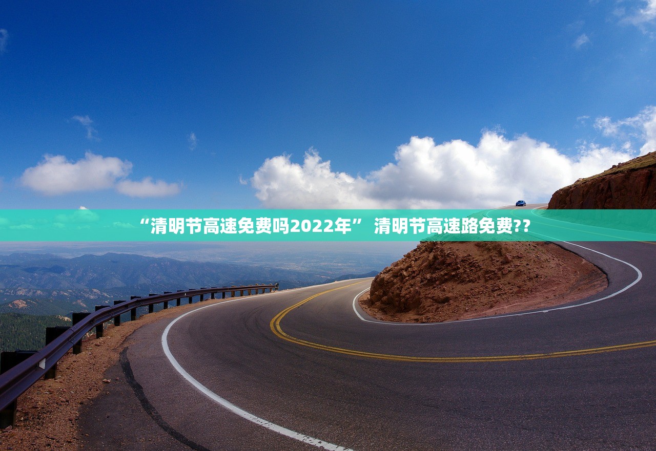 “清明节高速免费吗2022年	” 清明节高速路免费?？