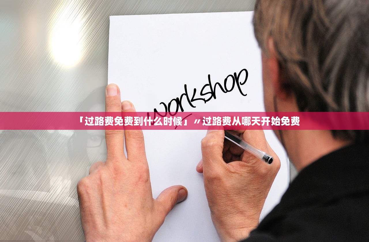 「过路费免费到什么时候」〃过路费从哪天开始免费 「过路费免费到什么时候」〃过路费从哪天开始免费