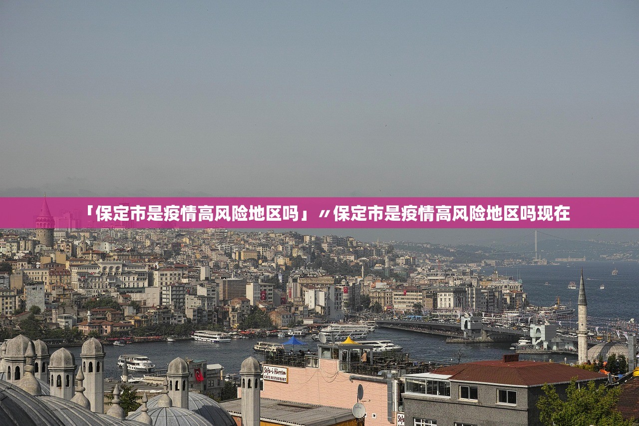 「保定市是疫情高风险地区吗」〃保定市是疫情高风险地区吗现在 「保定市是疫情高风险地区吗」〃保定市是疫情高风险地区吗现在