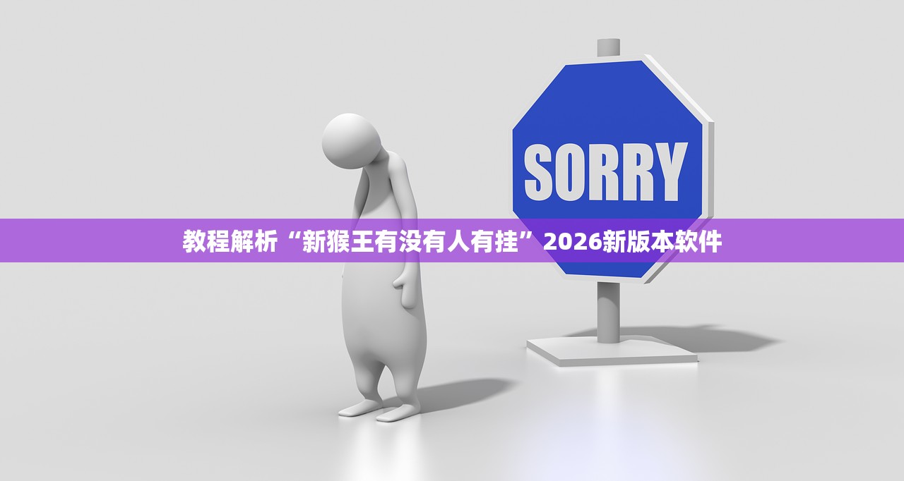 教程解析“新猴王有没有人有挂”2026新版本软件