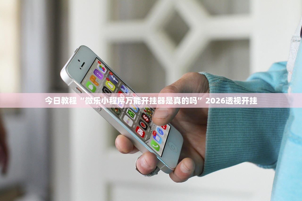 今日教程“微乐小程序万能开挂器是真的吗”2026透视开挂