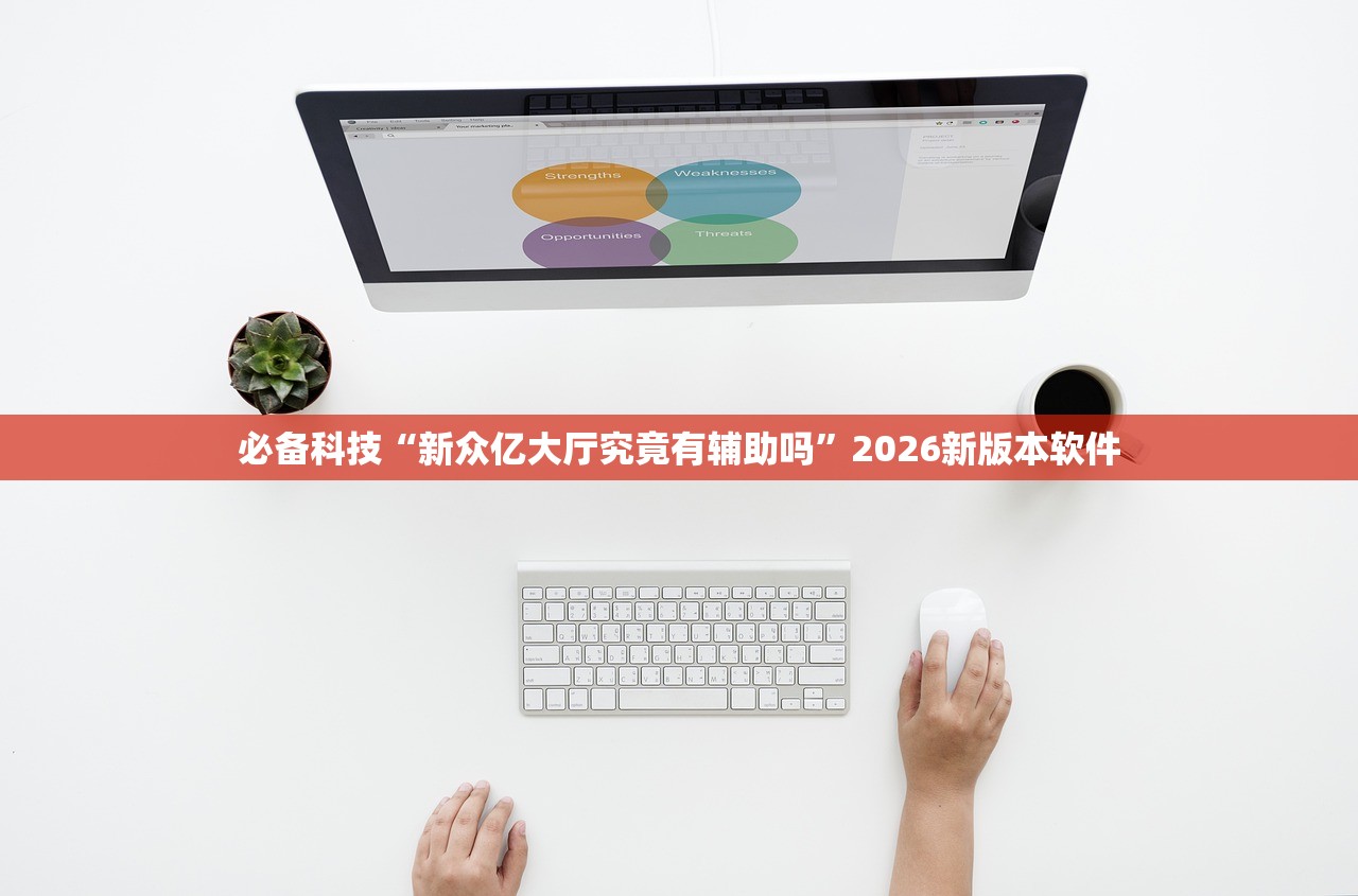 必备科技“新众亿大厅究竟有辅助吗”2026新版本软件