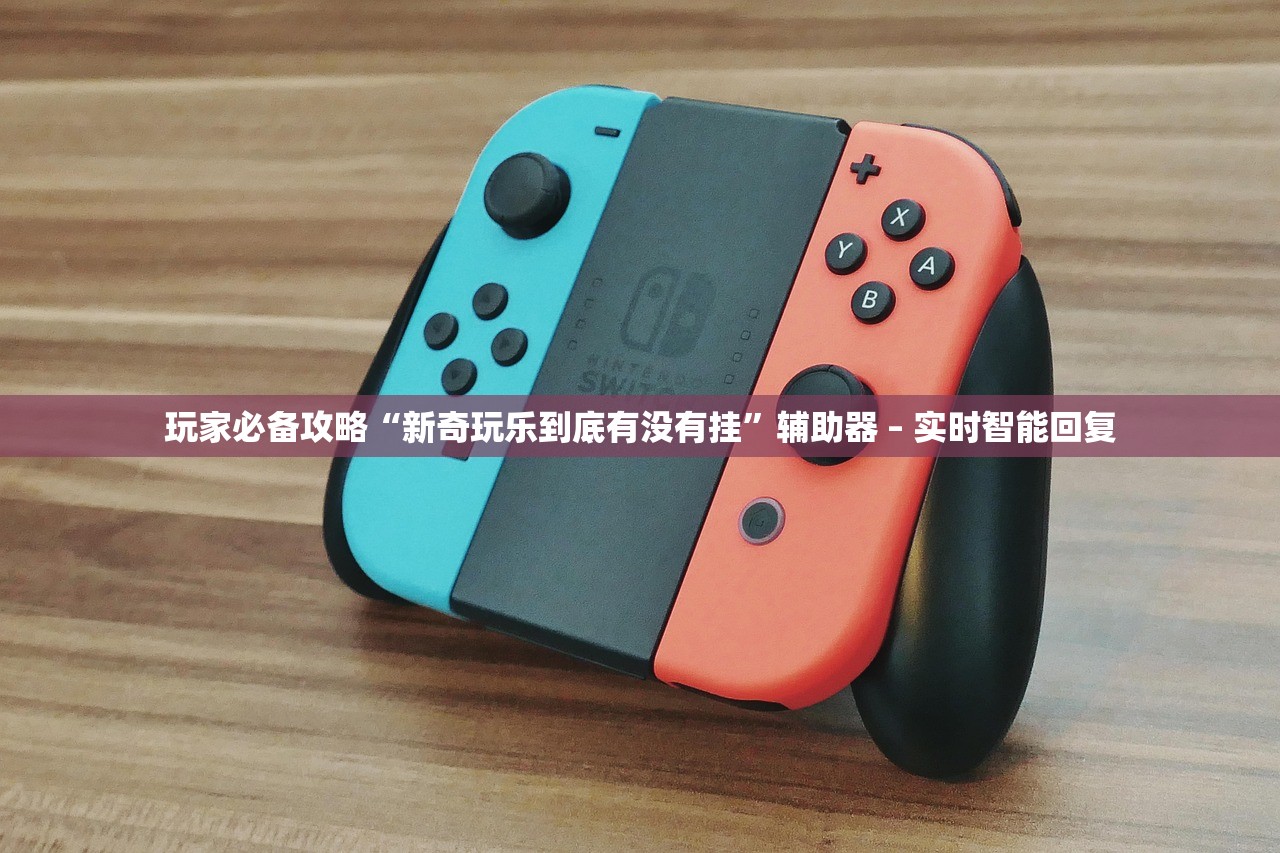 玩家必备攻略“新奇玩乐到底有没有挂”辅助器 – 实时智能回复