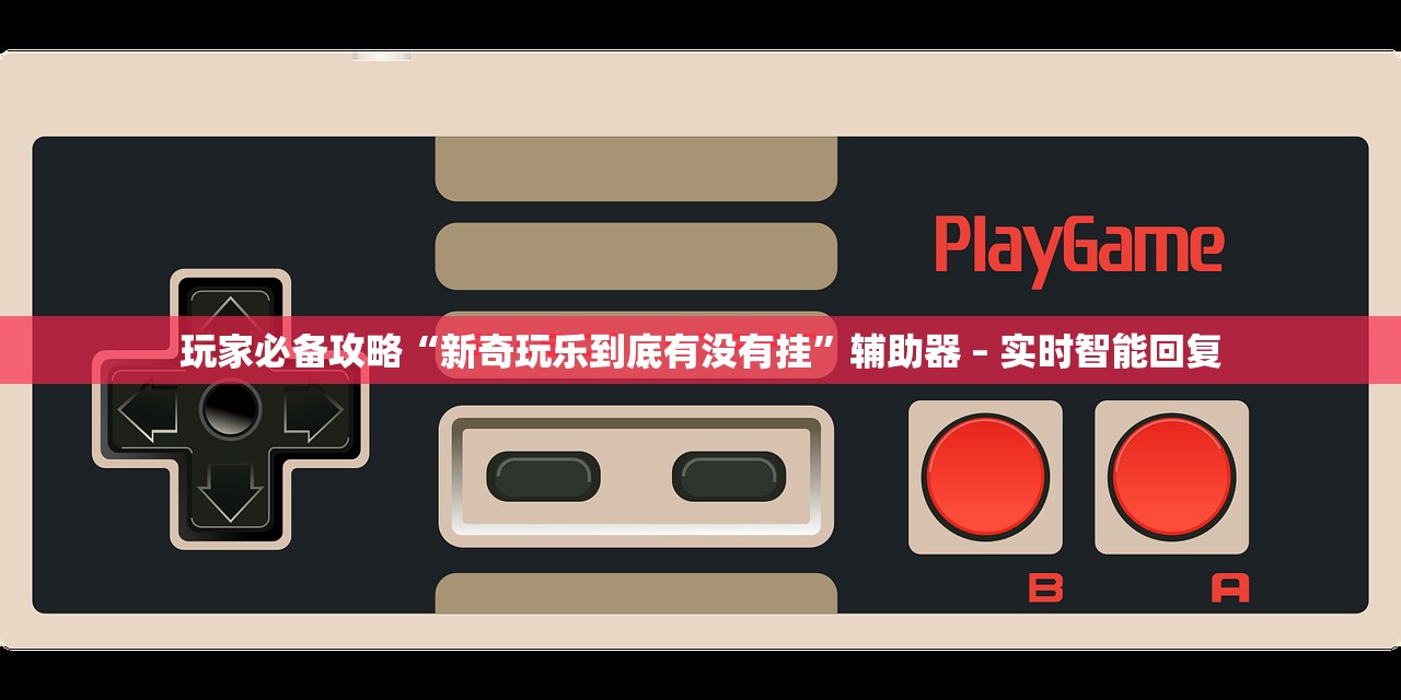 玩家必备攻略“新奇玩乐到底有没有挂”辅助器 – 实时智能回复