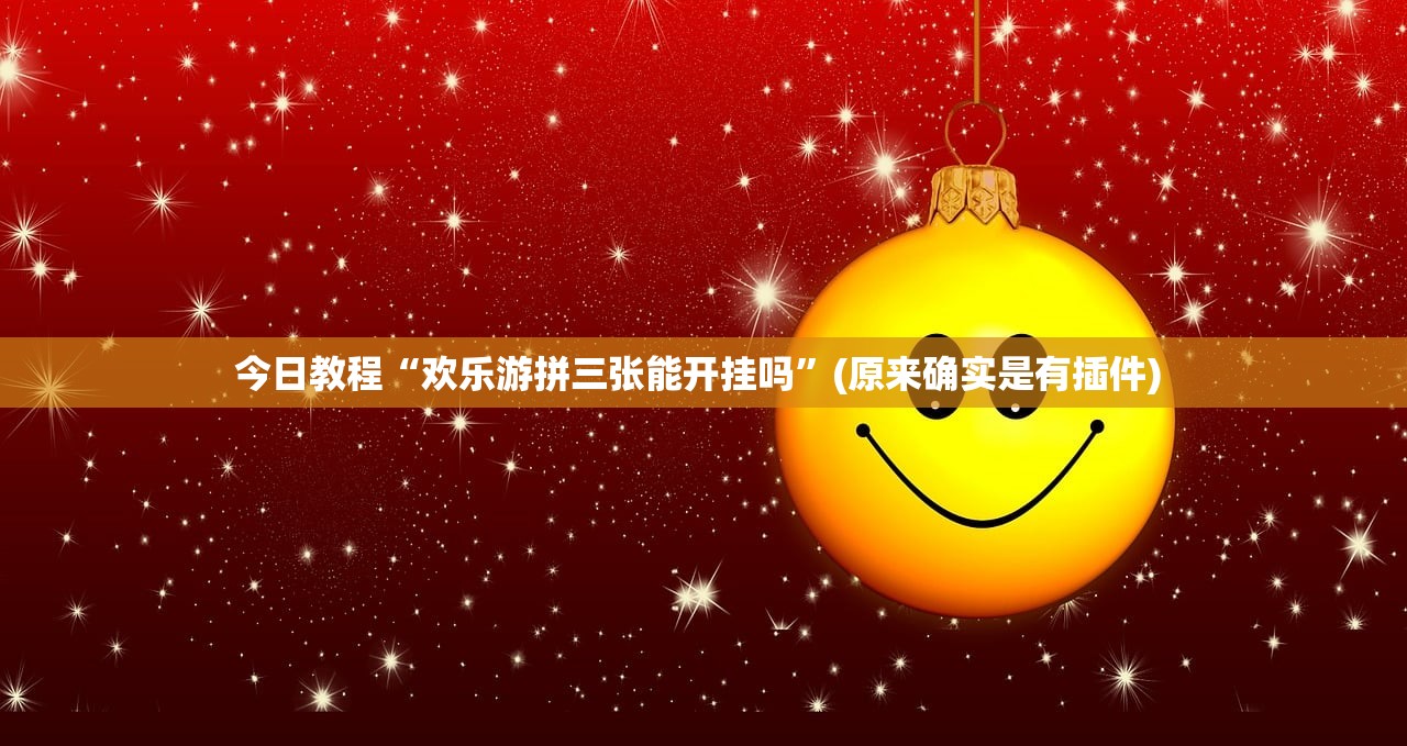 今日教程“欢乐游拼三张能开挂吗	”(原来确实是有插件) 