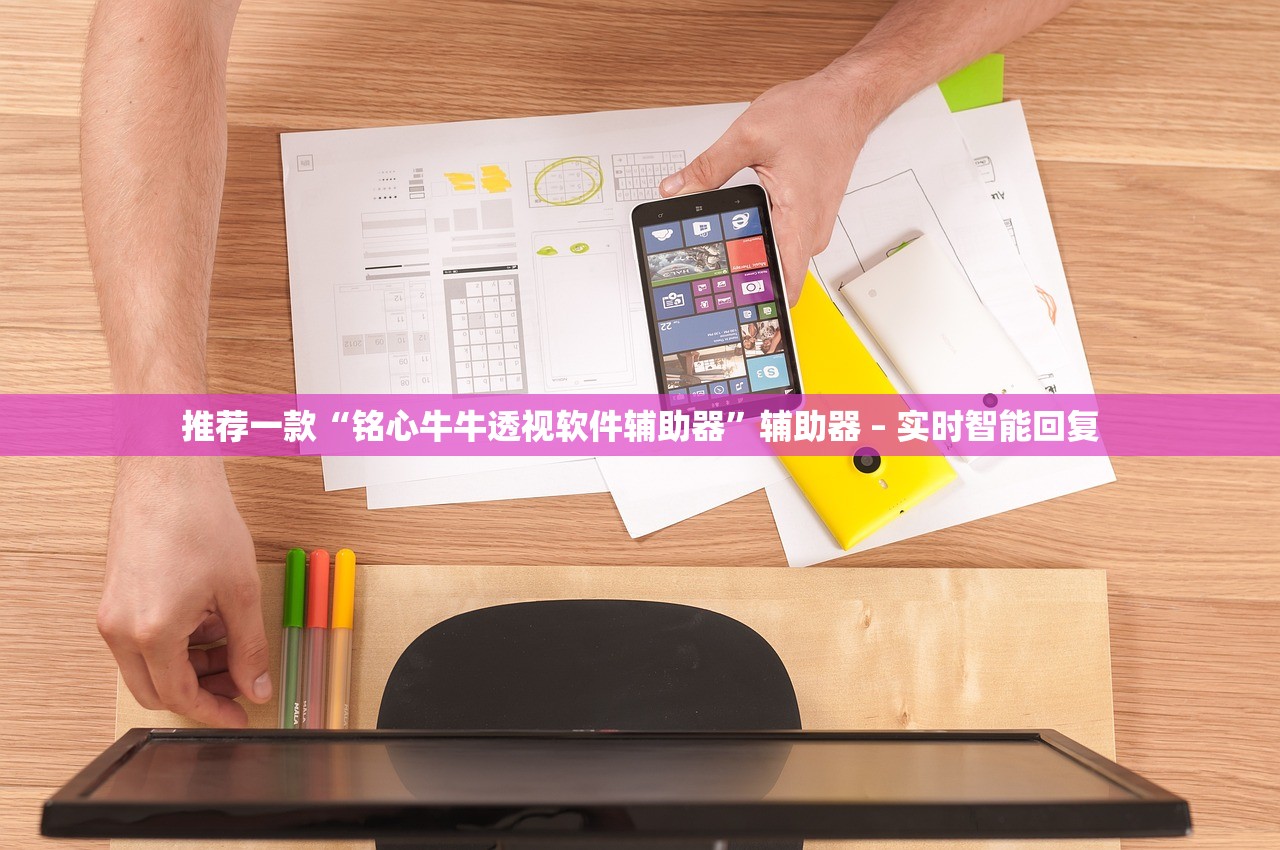 推荐一款“铭心牛牛透视软件辅助器”辅助器 – 实时智能回复
