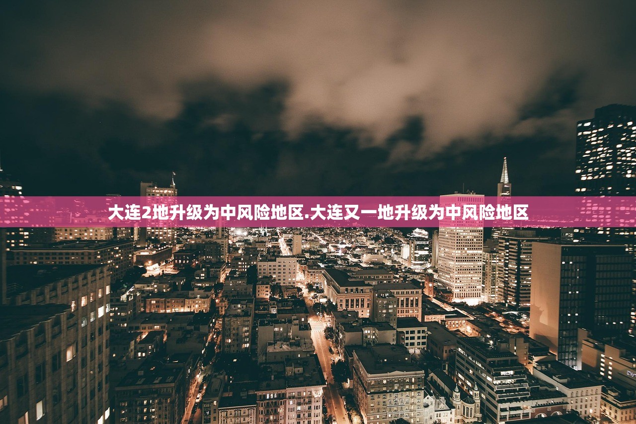 大连2地升级为中风险地区.大连又一地升级为中风险地区