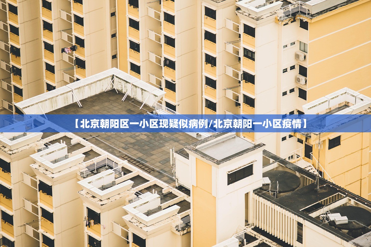 【北京朝阳区一小区现疑似病例/北京朝阳一小区疫情】