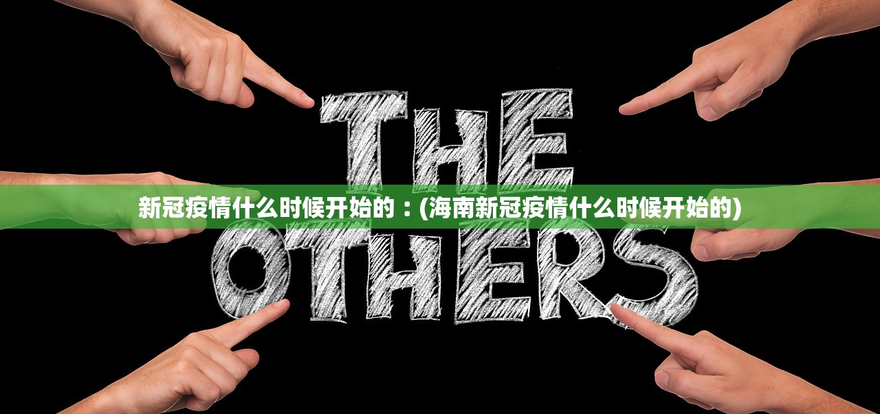 新冠疫情什么时候开始的︰(海南新冠疫情什么时候开始的) 新冠疫情什么时候开始的︰(海南新冠疫情什么时候开始的)