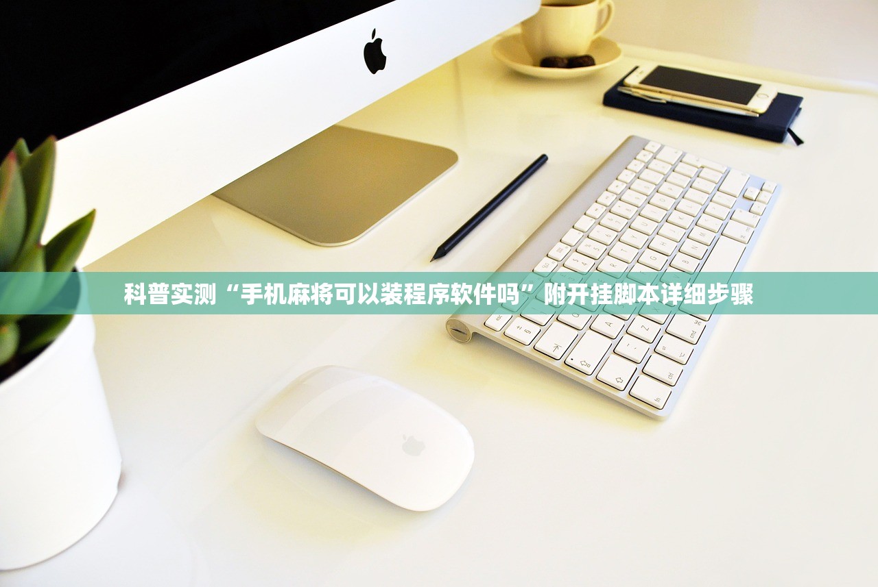 科普实测“手机麻将可以装程序软件吗”附开挂脚本详细步骤