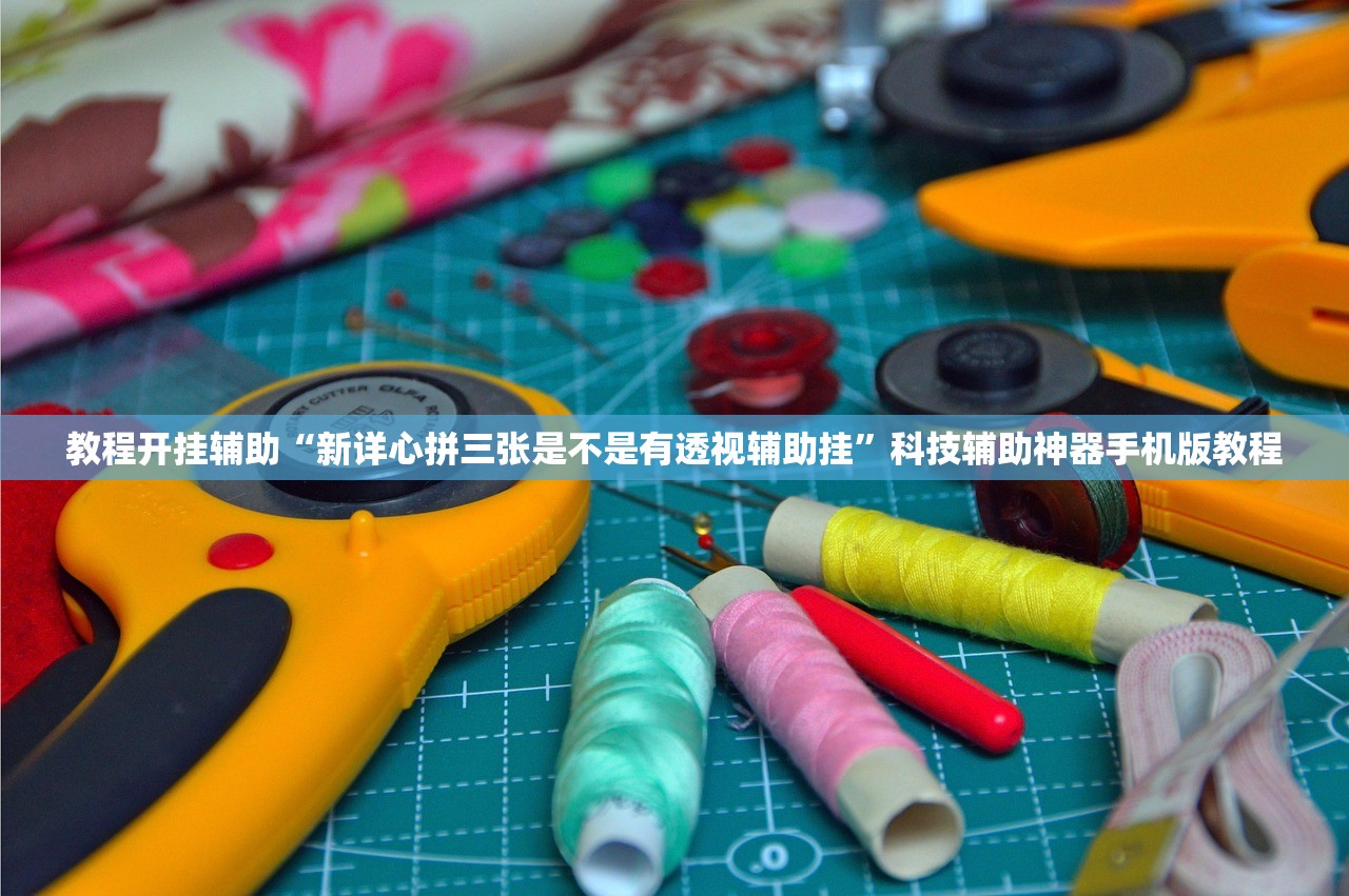 教程开挂辅助“新详心拼三张是不是有透视辅助挂”科技辅助神器手机版教程