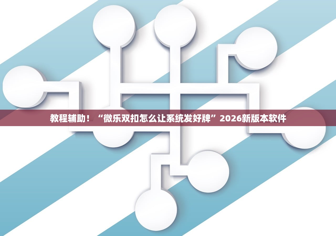 教程辅助！“微乐双扣怎么让系统发好牌”2026新版本软件
