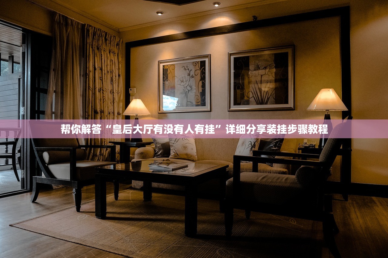 帮你解答“皇后大厅有没有人有挂”详细分享装挂步骤教程