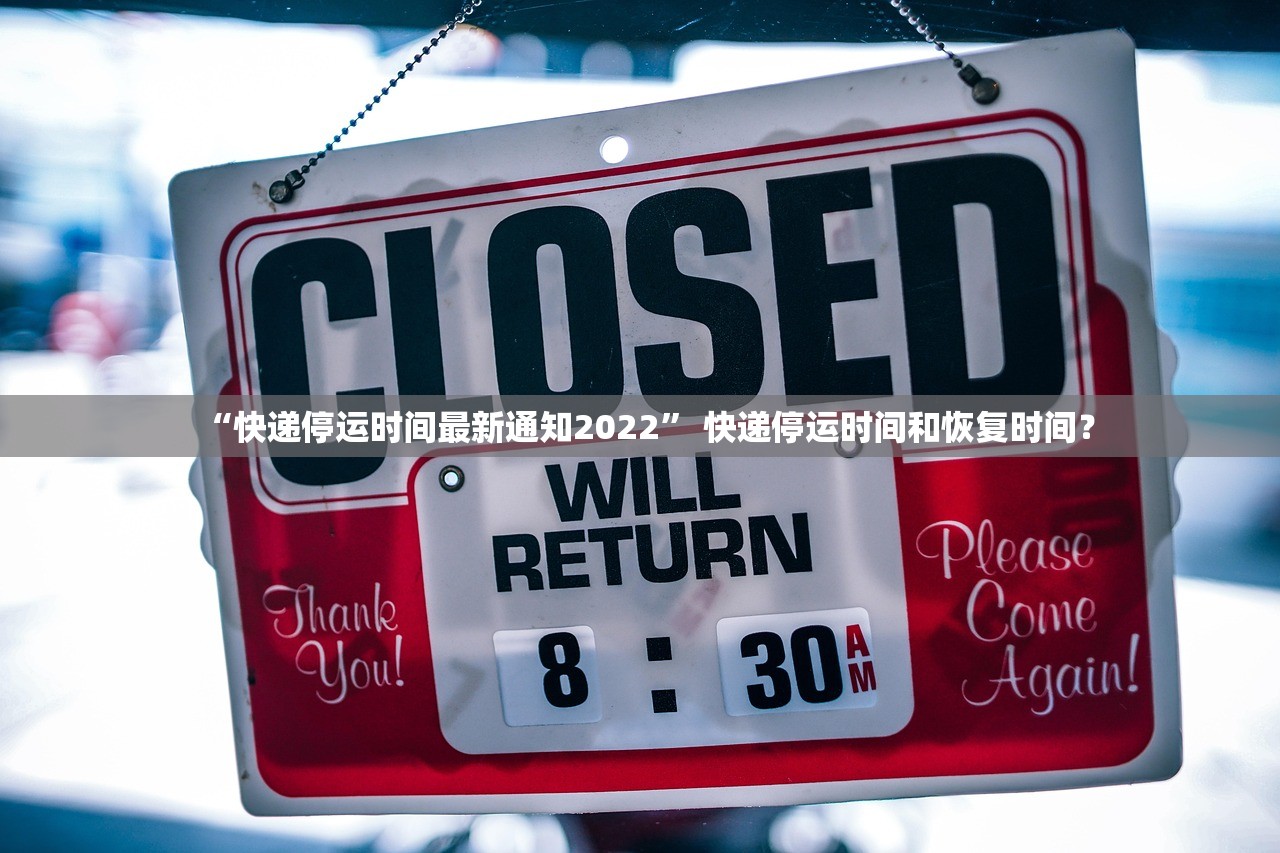 “快递停运时间最新通知2022” 快递停运时间和恢复时间？