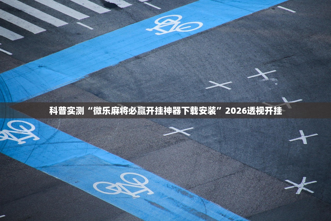 科普实测“微乐麻将必赢开挂神器下载安装	”2026透视开挂