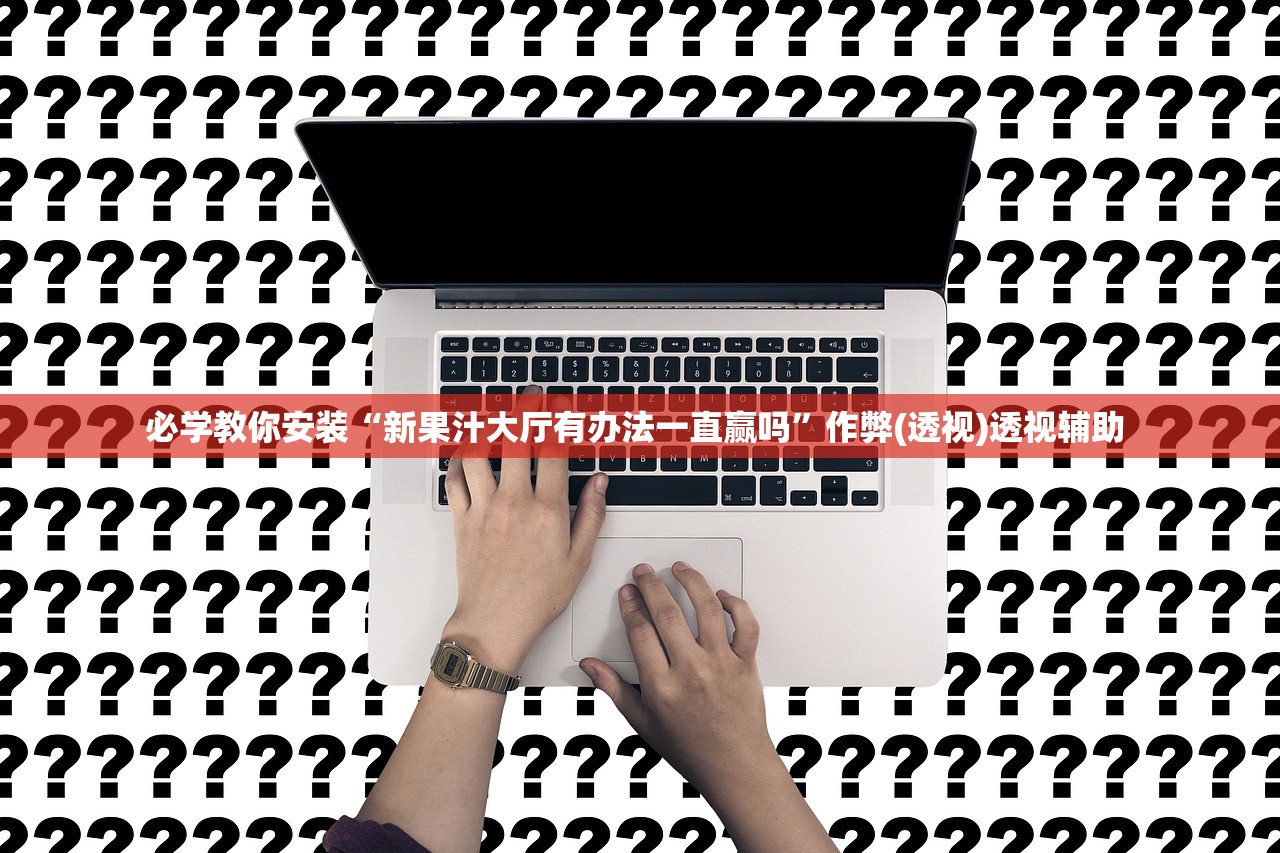 必学教你安装“新果汁大厅有办法一直赢吗”作弊(透视)透视辅助 