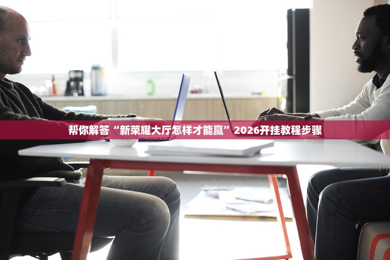 帮你解答“新荣耀大厅怎样才能赢	”2026开挂教程步骤