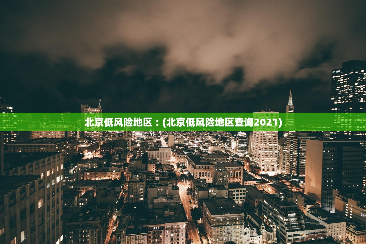 北京低风险地区︰(北京低风险地区查询2021) 北京低风险地区︰(北京低风险地区查询2021)