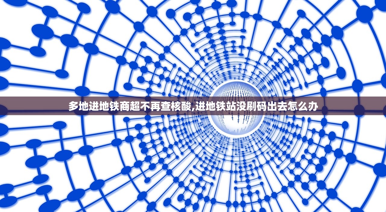 多地进地铁商超不再查核酸,进地铁站没刷码出去怎么办 多地进地铁商超不再查核酸,进地铁站没刷码出去怎么办