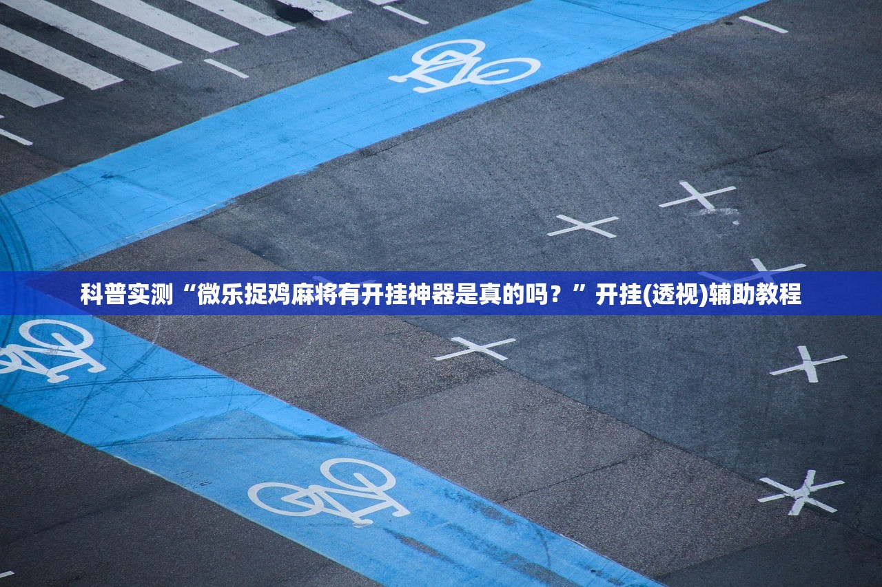 科普实测“微乐捉鸡麻将有开挂神器是真的吗？”开挂(透视)辅助教程