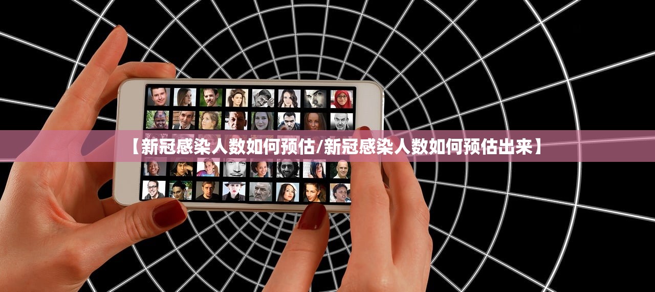 【新冠感染人数如何预估/新冠感染人数如何预估出来】