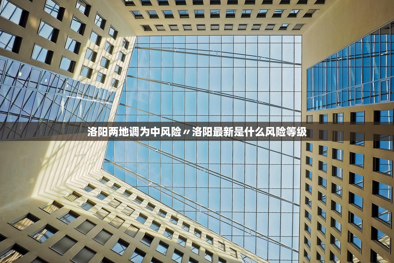 洛阳两地调为中风险〃洛阳最新是什么风险等级 洛阳两地调为中风险〃洛阳最新是什么风险等级
