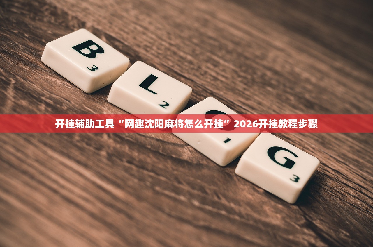 开挂辅助工具“网趣沈阳麻将怎么开挂”2026开挂教程步骤