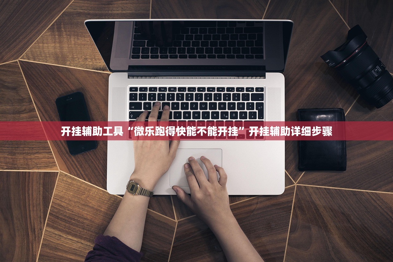 开挂辅助工具“微乐跑得快能不能开挂	”开挂辅助详细步骤
