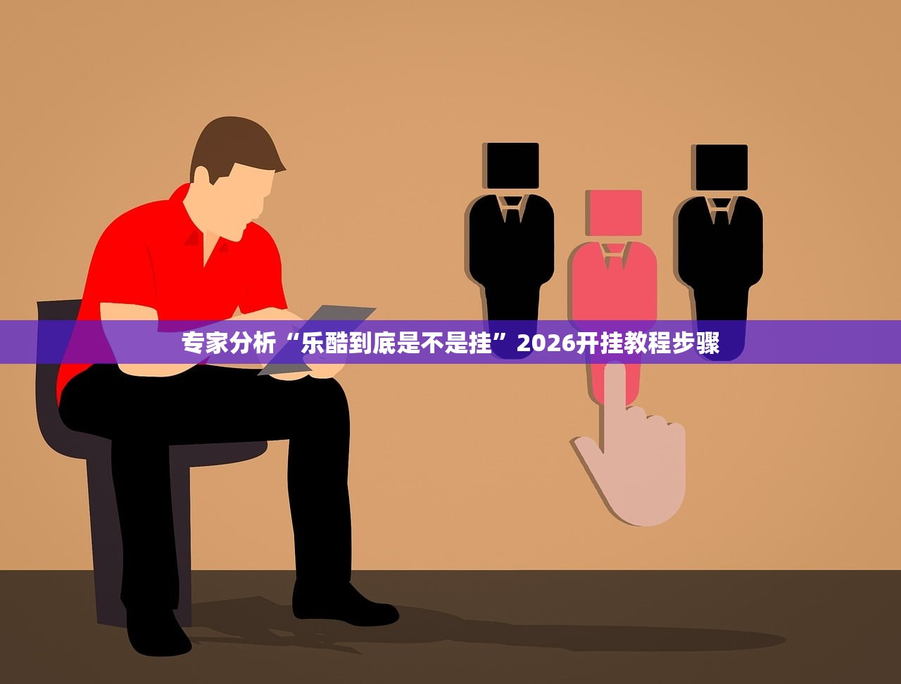 专家分析“乐酷到底是不是挂	”2026开挂教程步骤