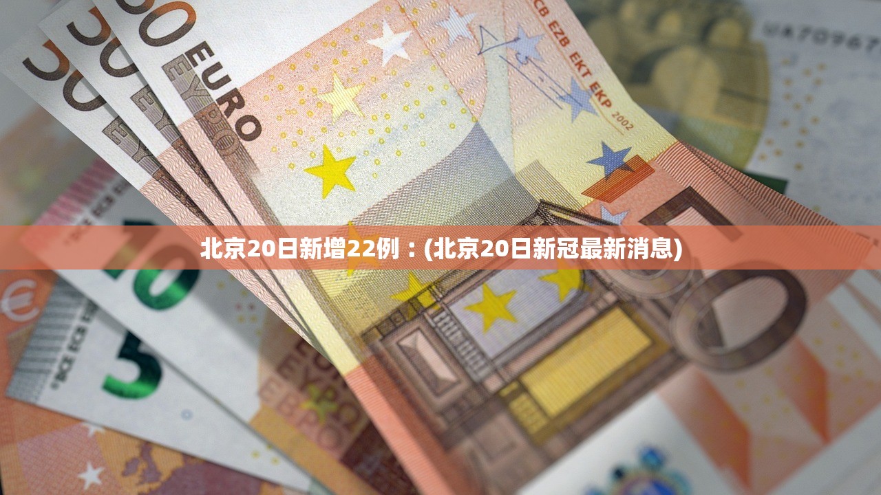 北京20日新增22例︰(北京20日新冠最新消息)