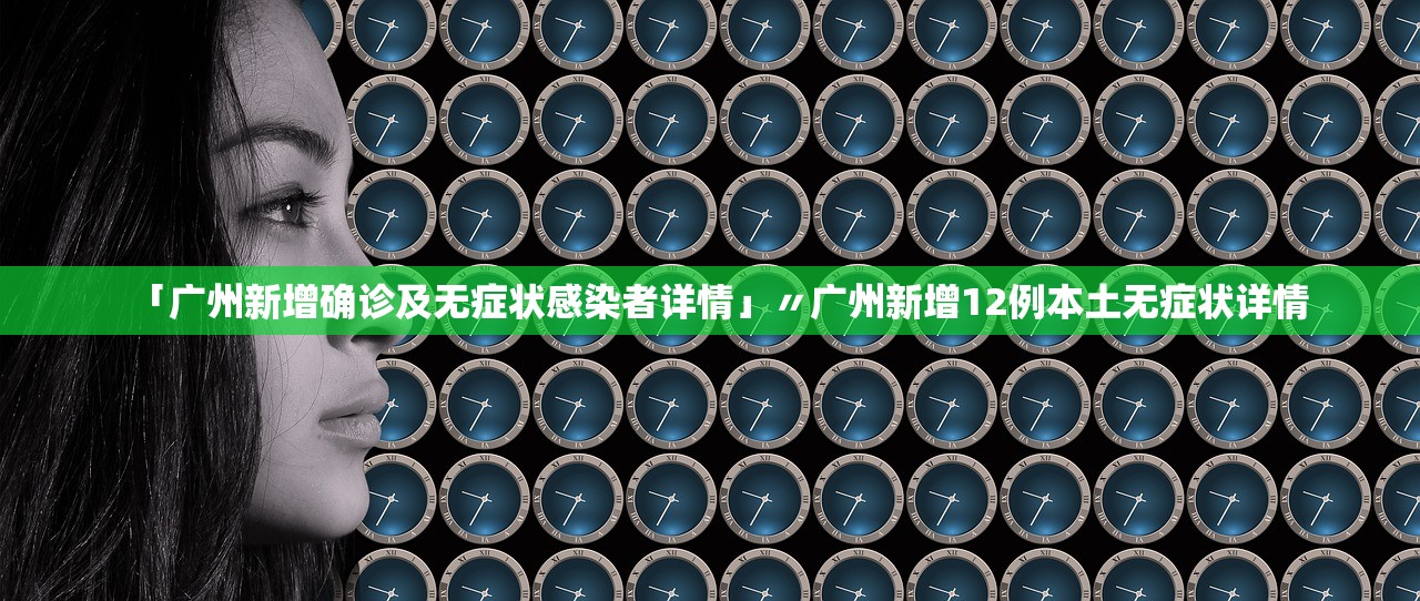 「广州新增确诊及无症状感染者详情」〃广州新增12例本土无症状详情 「广州新增确诊及无症状感染者详情」〃广州新增12例本土无症状详情