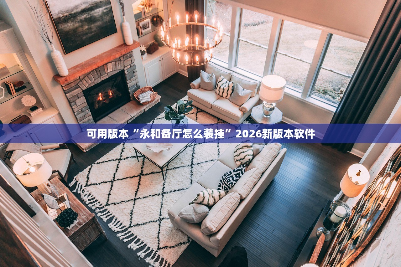 可用版本“永和备厅怎么装挂”2026新版本软件
