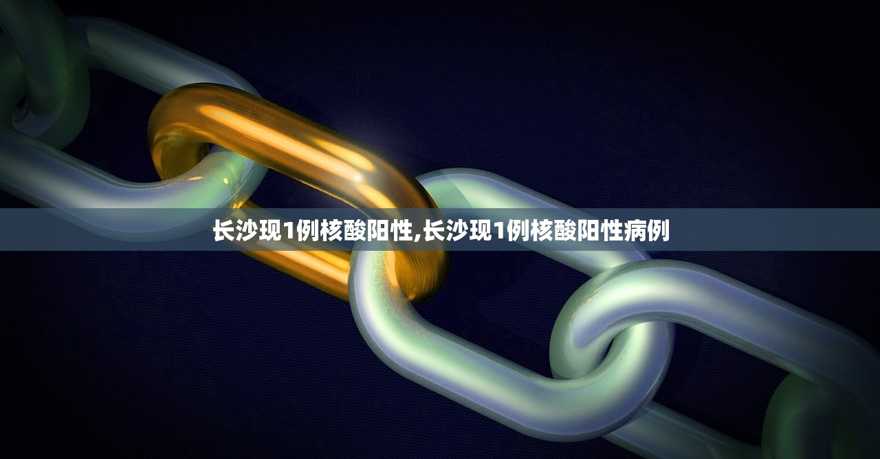 长沙现1例核酸阳性,长沙现1例核酸阳性病例