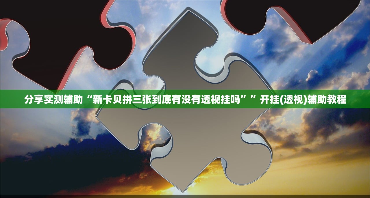分享实测辅助“新卡贝拼三张到底有没有透视挂吗”	”开挂(透视)辅助教程