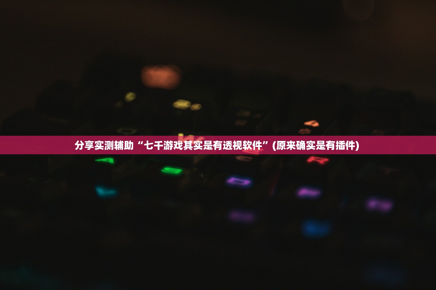 分享实测辅助“七千游戏其实是有透视软件”(原来确实是有插件) 