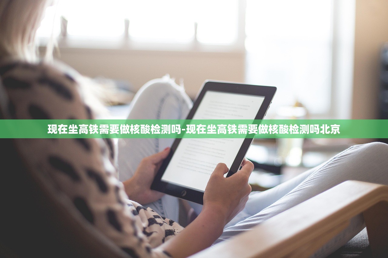 现在坐高铁需要做核酸检测吗-现在坐高铁需要做核酸检测吗北京 现在坐高铁需要做核酸检测吗-现在坐高铁需要做核酸检测吗北京