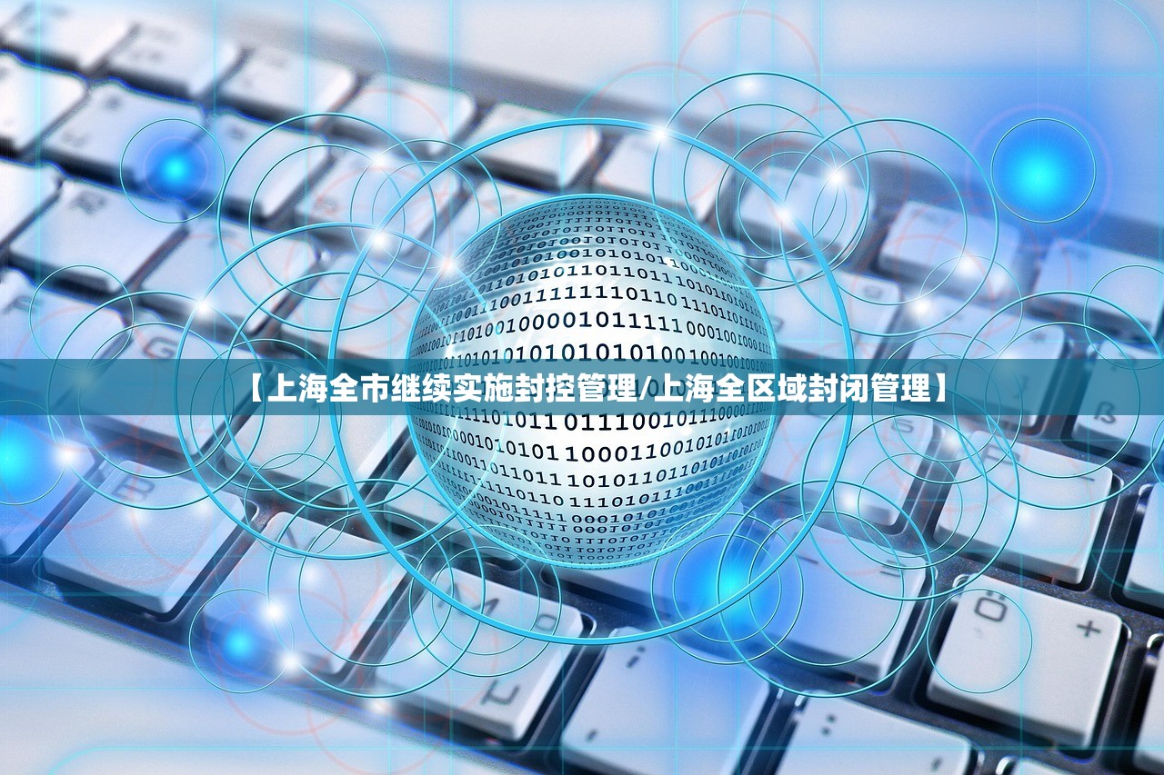 【上海全市继续实施封控管理/上海全区域封闭管理】