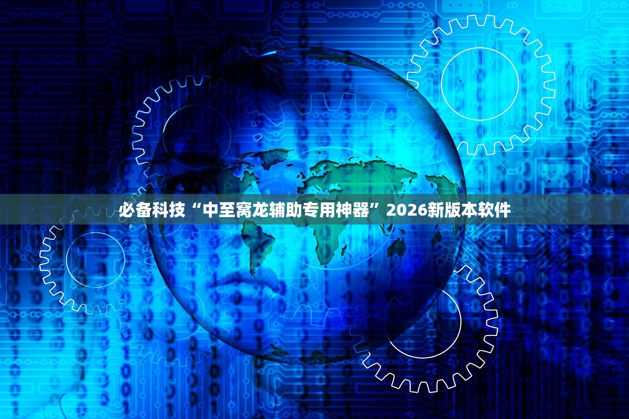 必备科技“中至窝龙辅助专用神器”2026新版本软件