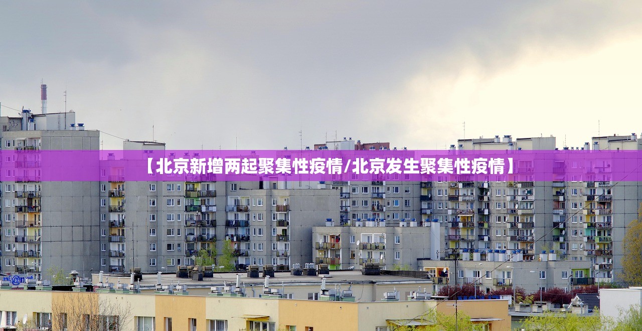 【北京新增两起聚集性疫情/北京发生聚集性疫情】