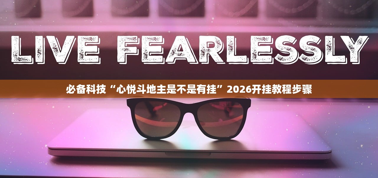 必备科技“心悦斗地主是不是有挂”2026开挂教程步骤