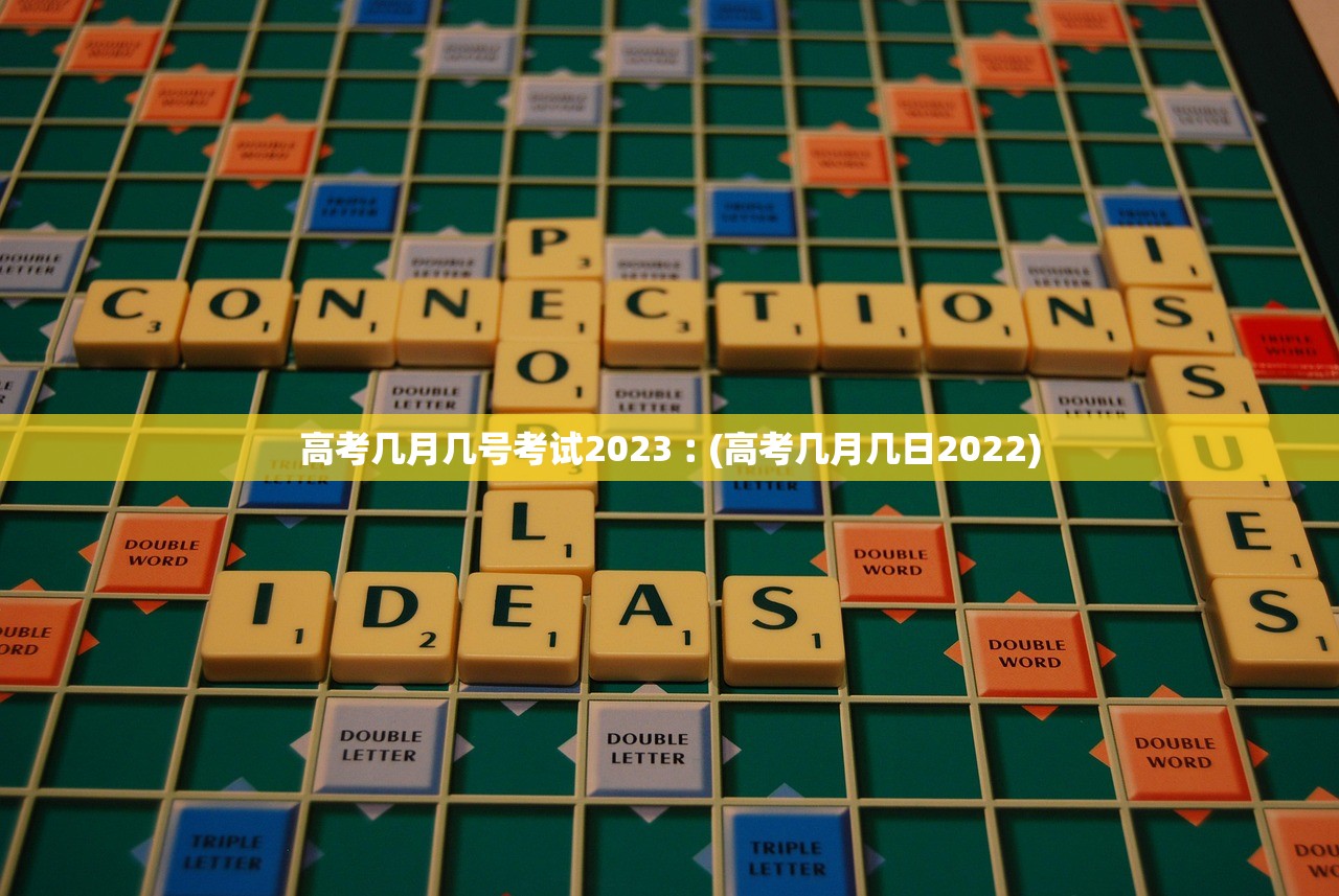 高考几月几号考试2023︰(高考几月几日2022)