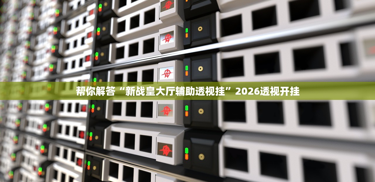 帮你解答“新战皇大厅辅助透视挂”2026透视开挂