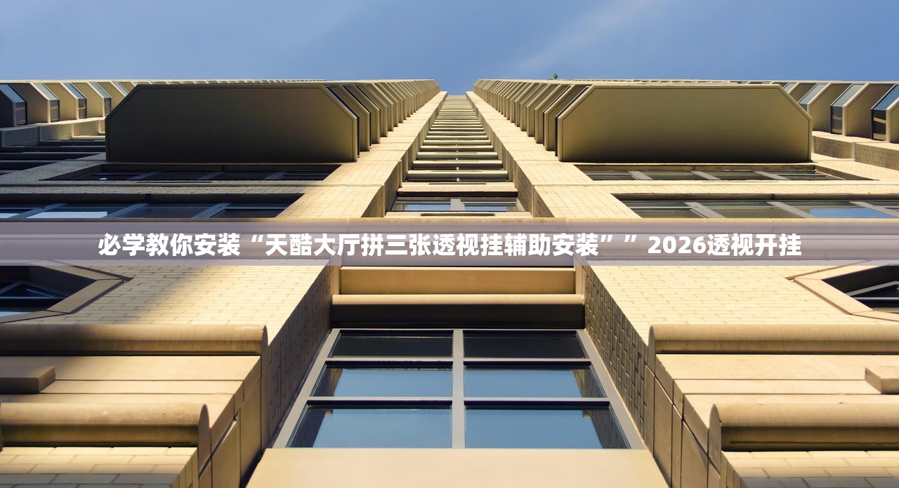 必学教你安装“天酷大厅拼三张透视挂辅助安装”	”2026透视开挂