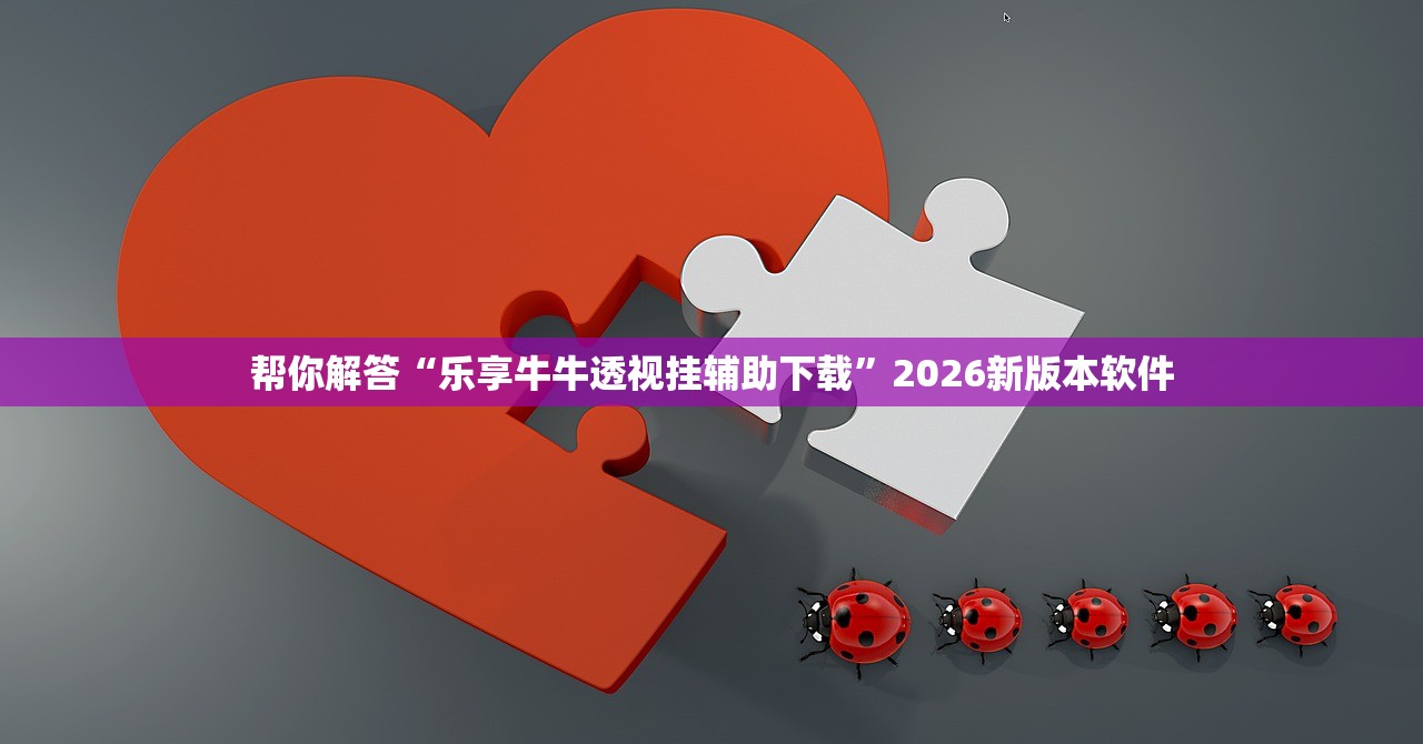 帮你解答“乐享牛牛透视挂辅助下载”2026新版本软件