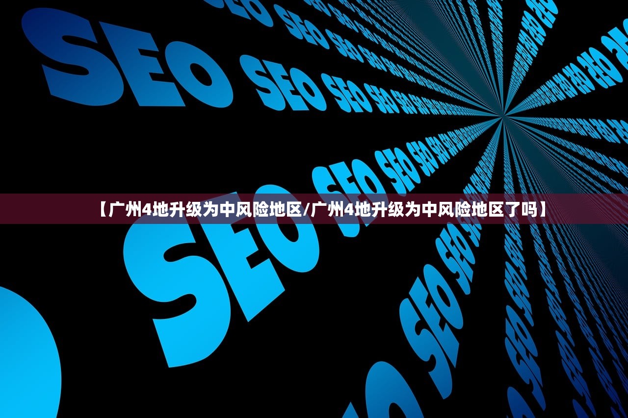 【广州4地升级为中风险地区/广州4地升级为中风险地区了吗】