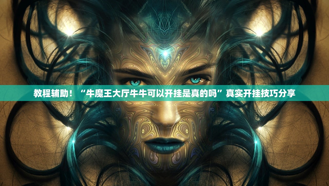 教程辅助！“牛魔王大厅牛牛可以开挂是真的吗	”真实开挂技巧分享