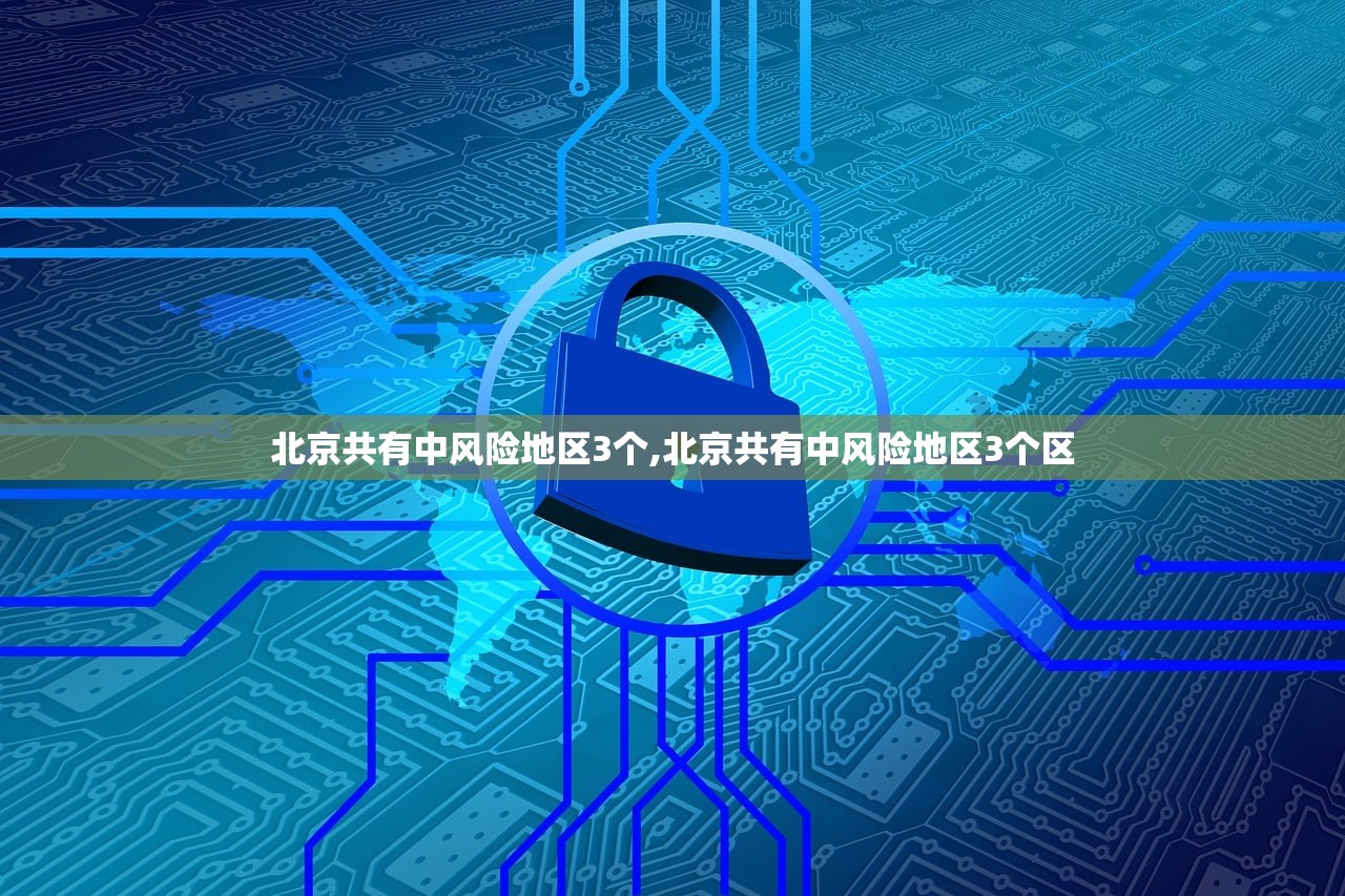 北京共有中风险地区3个,北京共有中风险地区3个区